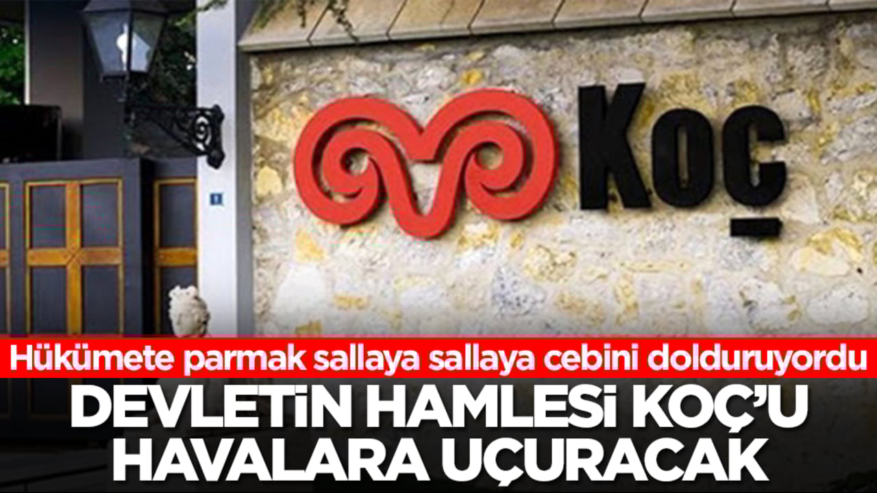 Hükümete parmak sallaya sallaya cebini dolduruyordu: Devletin hamlesi Koç'u havalara uçuracak