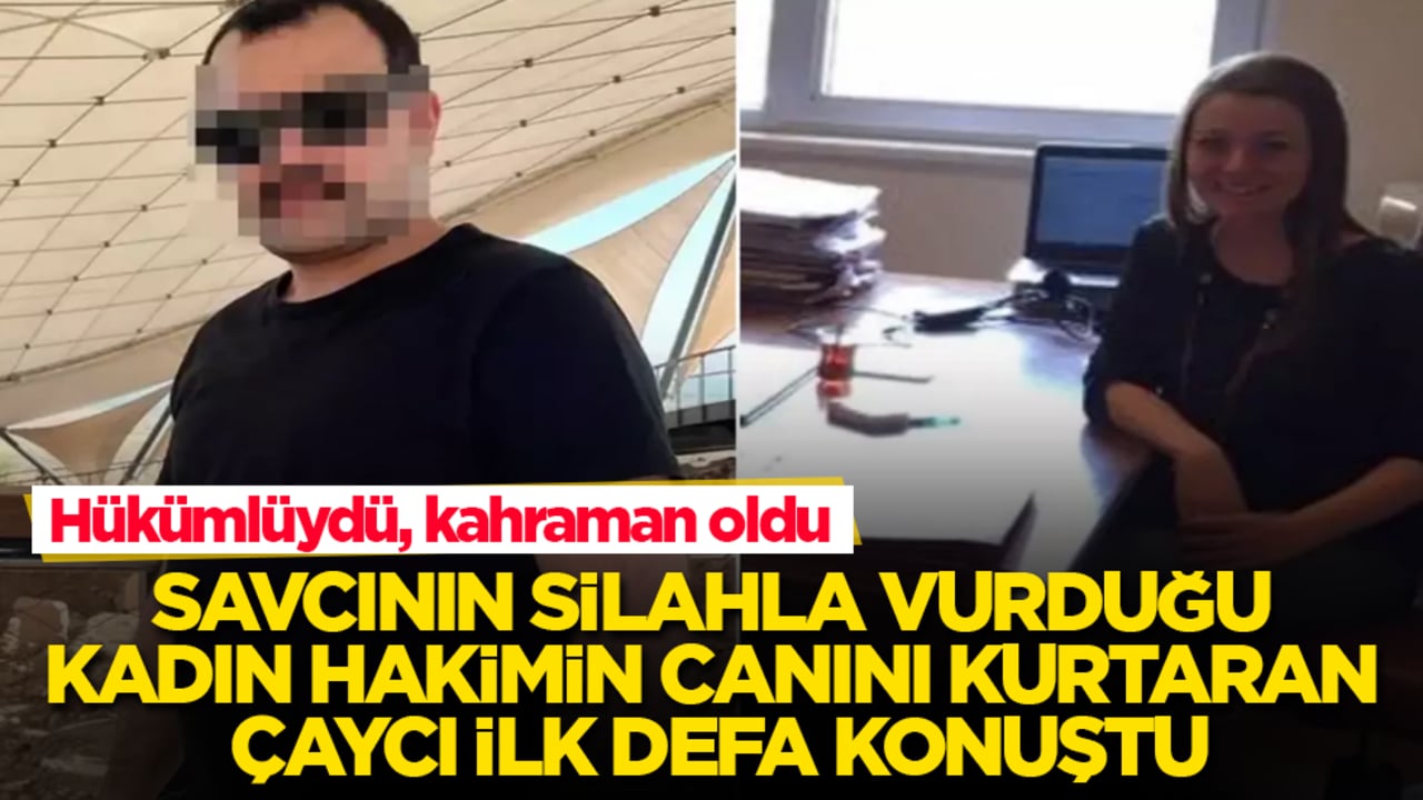 Hükümlüydü, kahraman oldu! Savcının silahla vurduğu kadın hakimin canını kurtaran çaycı ilk defa konuştu