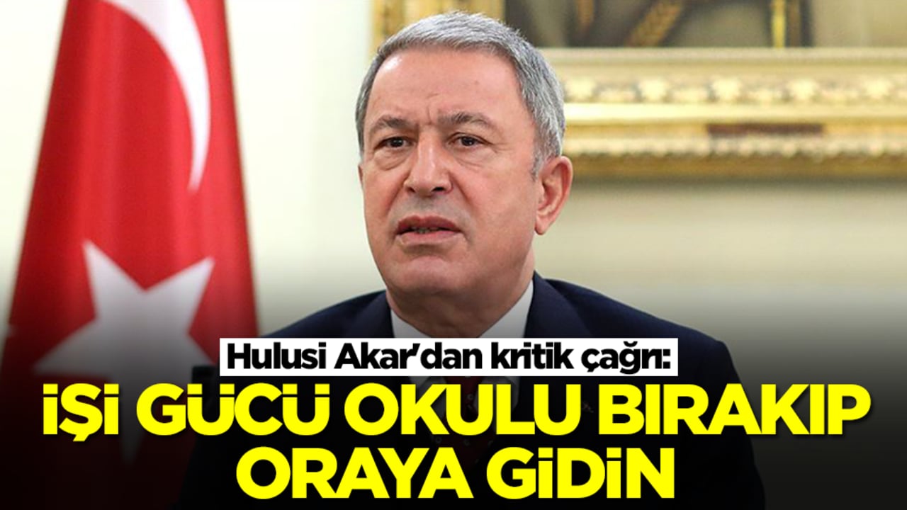 Hulusi Akar'dan kritik çağrı: Okulu, işi gücü bırakıp oraya gidin