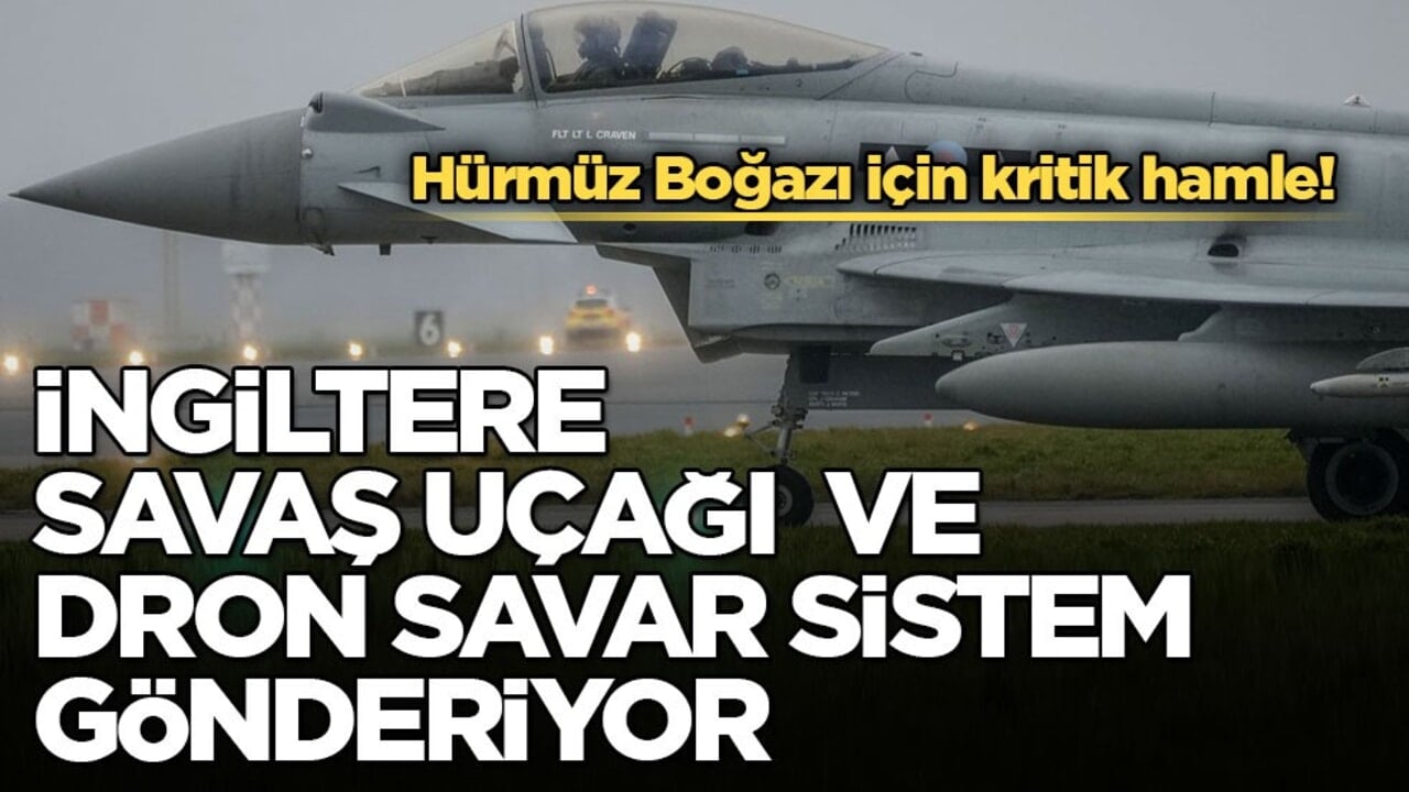 Hürmüz Boğazı için kritik hamle! İngiltere savaş uçağı ve dron savar sistem gönderiyor