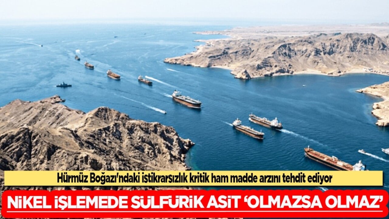 Hürmüz Boğazı krizi! Nikel işlemede sülfürik asit 'olmazsa olmaz' konumunda