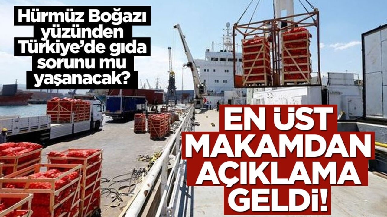 Hürmüz Boğazı yüzünden Türkiye’de gıda sorunu yaşanacak mı? En üst makamdan açıklama geldi!