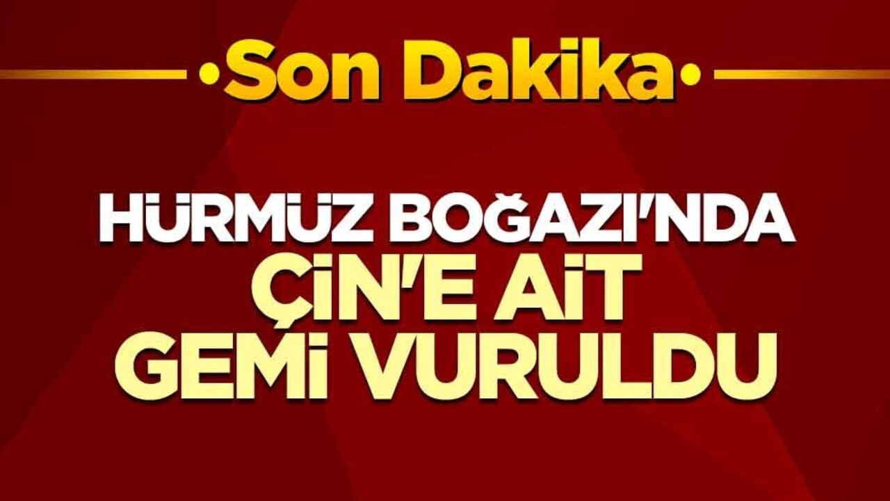 Hürmüz Boğazı'nda Çin'e ait gemi vuruldu