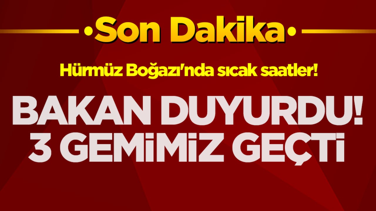 Hürmüz Boğazı'nda sıcak saatler! Bakan duyurdu: 3 gemimiz geçti