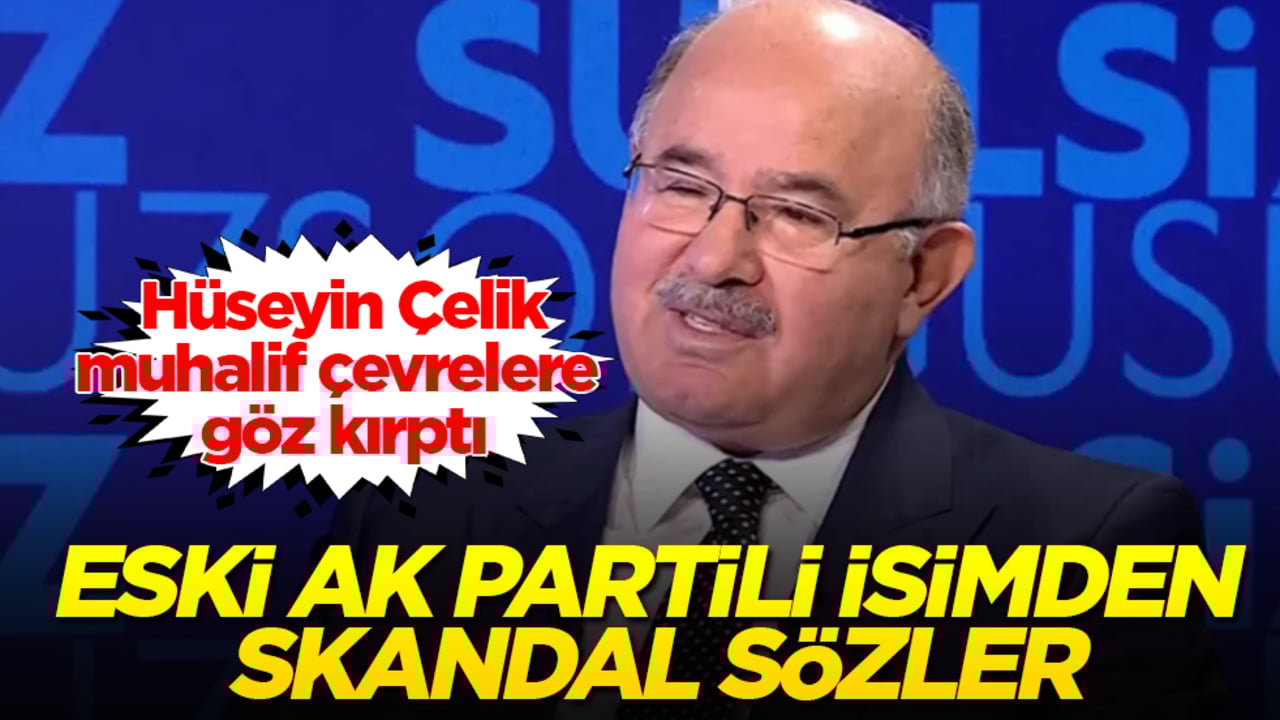 Hüseyin Çelik, muhalif çevrelere göz kırptı: Eski AK Partili isimden skandal sözler