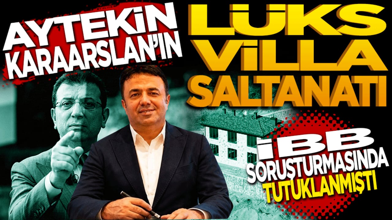 İBB soruşturmasında tutuklanmıştı: Aytekin KARAARSLAN’ın lüks villa saltanatı!