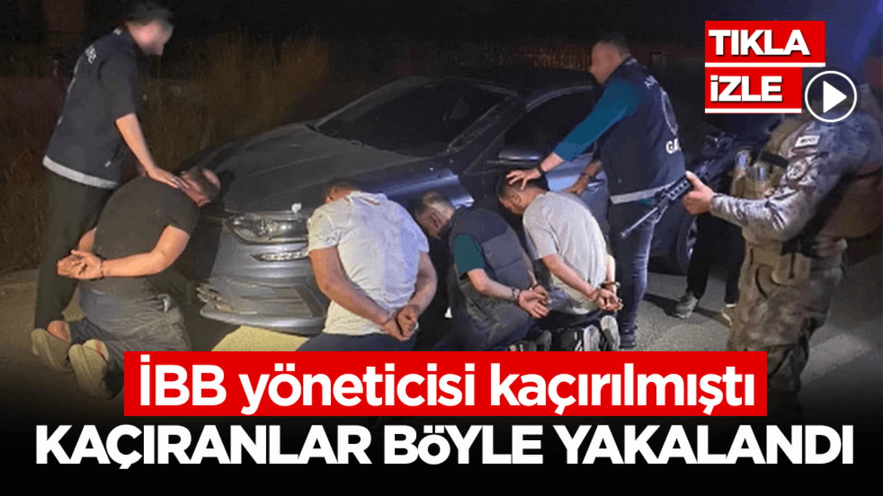 İBB yöneticisi kaçırılmıştı! Kaçıranlar böyle yakalandı