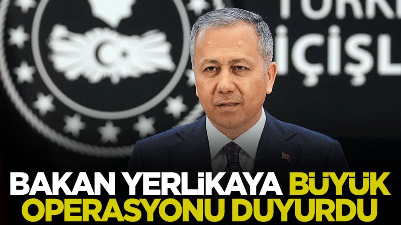 İçişleri Bakanı Ali Yerlikaya büyük operasyonu duyurdu