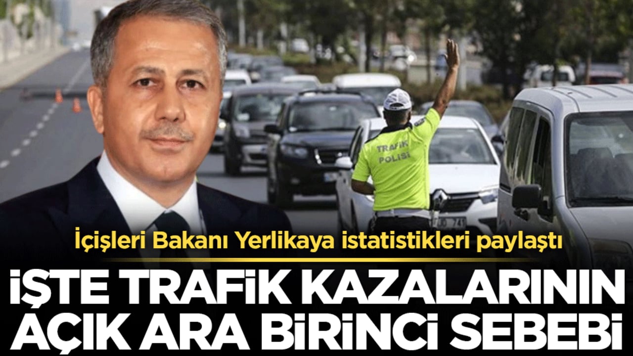 İçişleri Bakanı Yerlikaya istatistikleri paylaştı: İşte trafik kazalarının açık ara birinci nedeni!