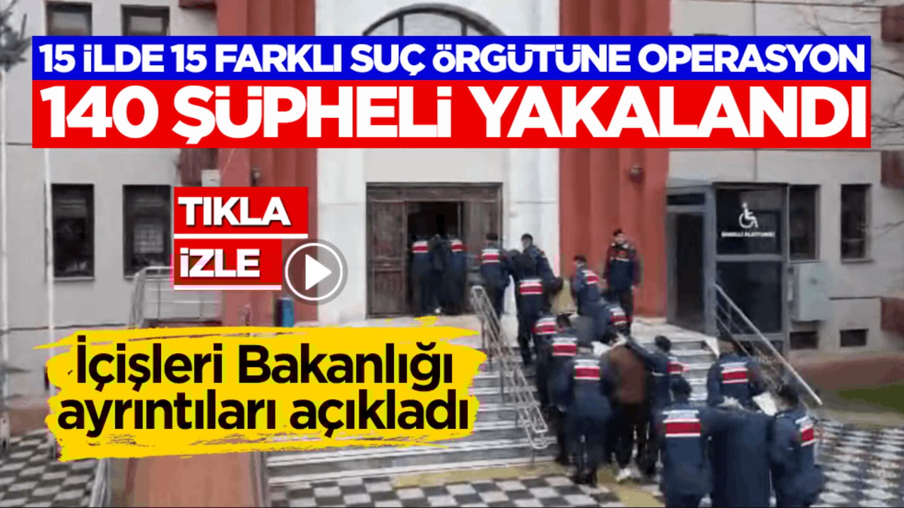 İçişleri Bakanlığı açıkladı: 15 ilde 15 farklı suç örgütüne operasyon! 140 şüpheli yakalandı!