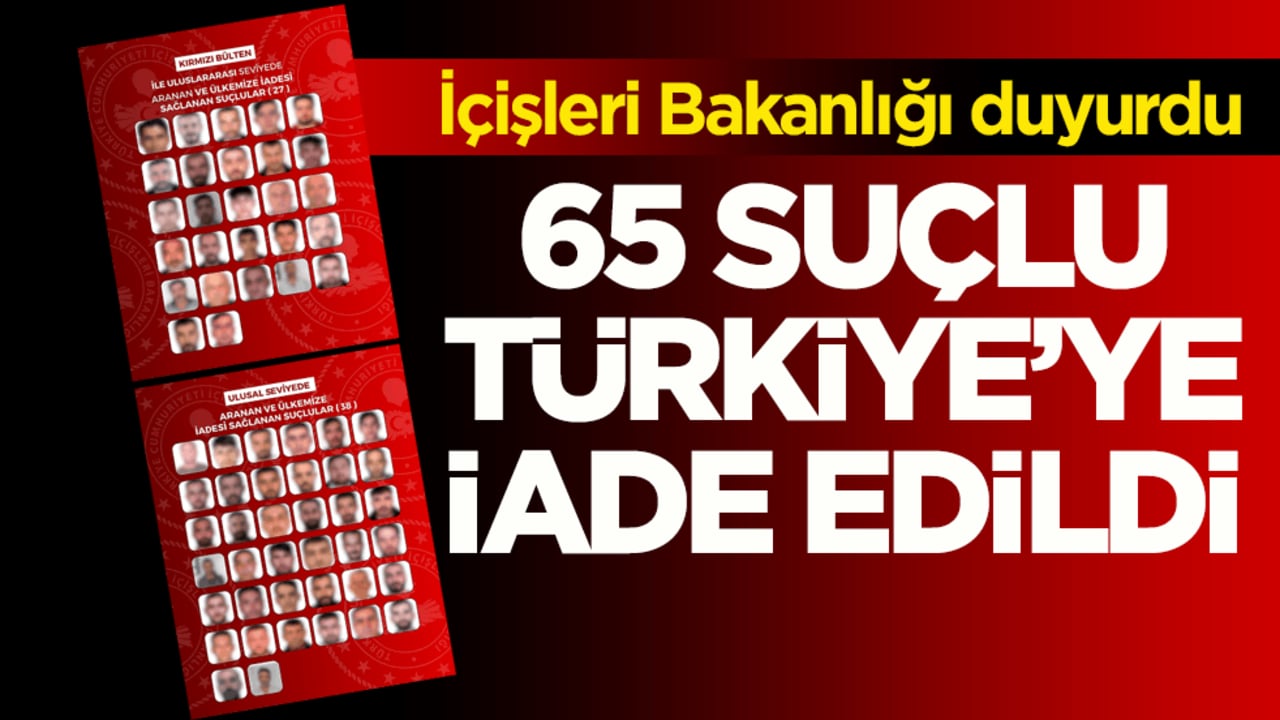 İçişleri Bakanlığı duyurdu! 65 suçlu Türkiye’ye iade edildi
