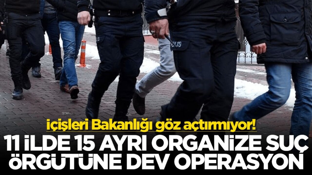İçişleri Bakanlığı göz açtırmıyor! 11 ilde 15 ayrı organize suç örgütüne dev operasyon
