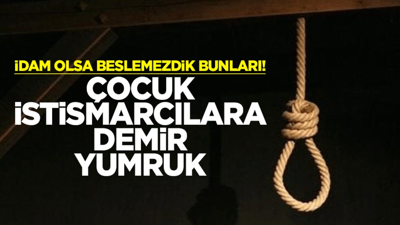 İdam olsa beslemezdik bunları! Çocuk istismarcılara demir yumruk
