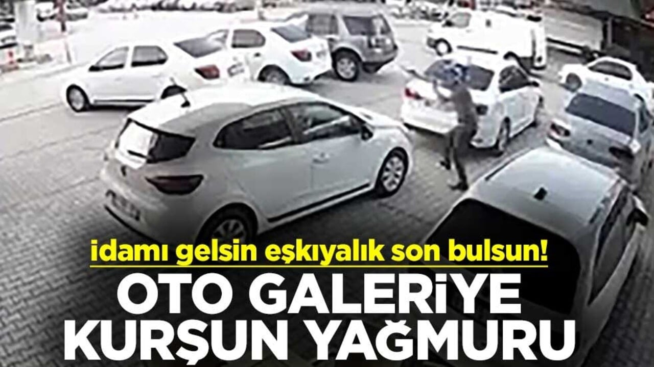 İdamı gelsin eşkıyalık son bulsun! Oto galeriye kurşun yağmuru