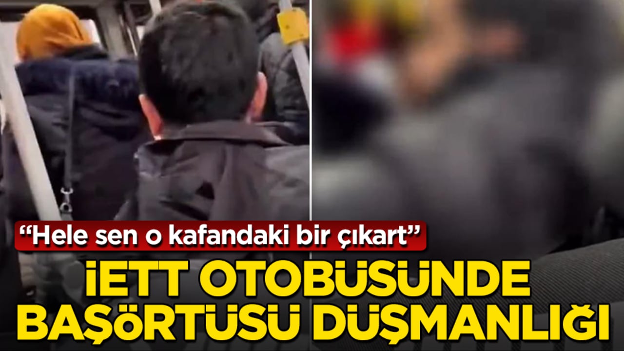 İETT otobüsünde başörtüsü düşmanlığı: Hele sen o kafandaki bir çıkart