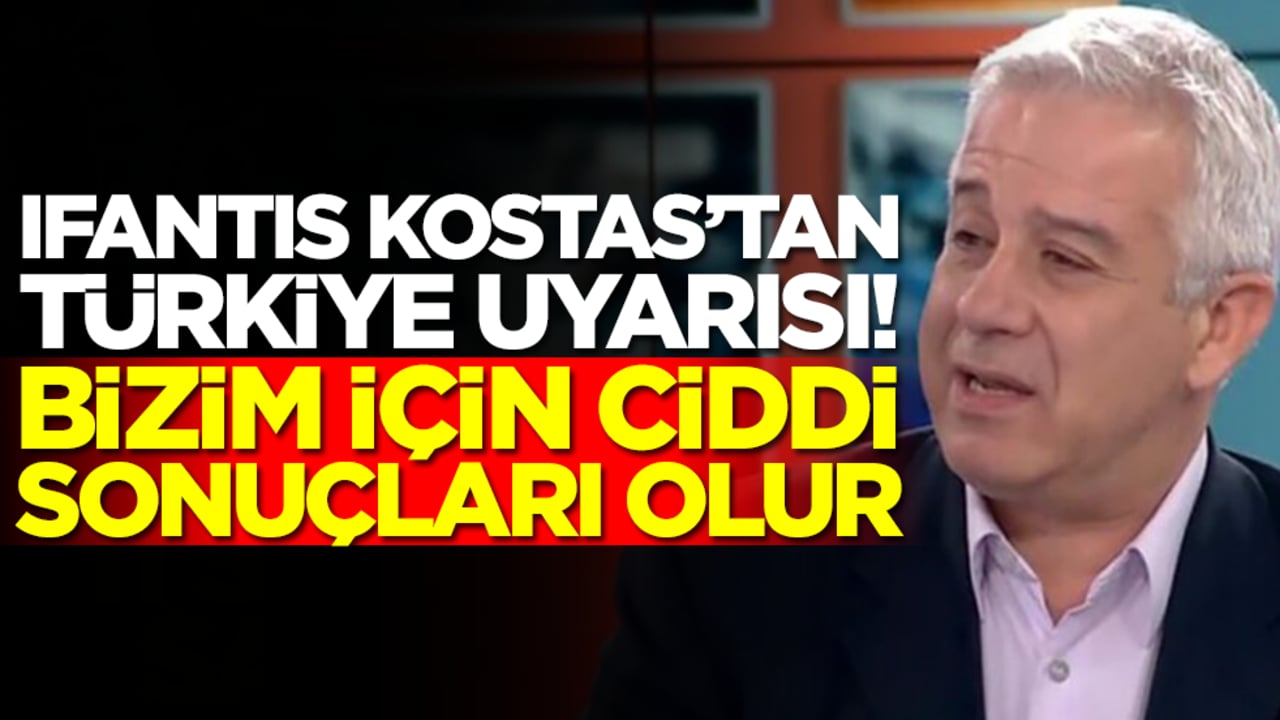  Ifantis Kostas'tan Türkiye uyarısı! Ciddi sonuçları olur