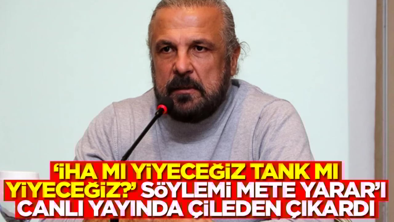 'İHA mı yiyeceğiz, tank mı yiyeceğiz?' söylemi Mete Yarar'ı canlı yayında çileden çıkardı