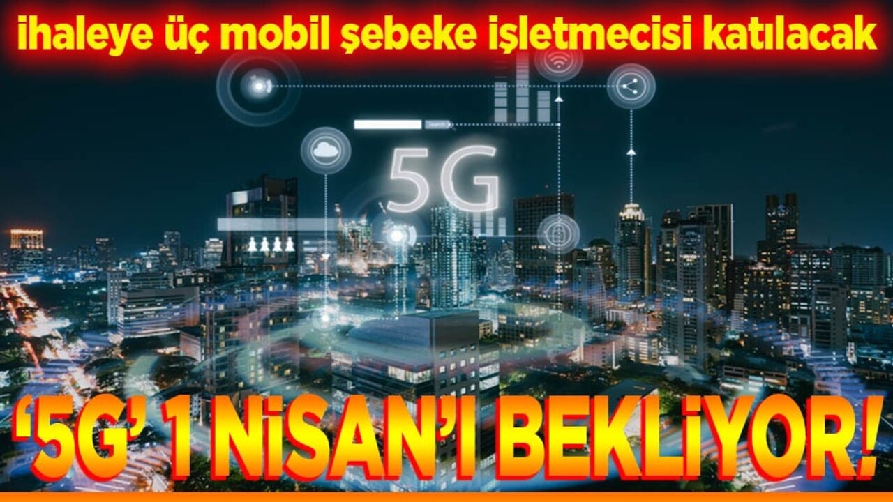 İhaleye üç mobil şebeke işletmecisi katılacak."5G" 1 Nisan’ı bekliyor!