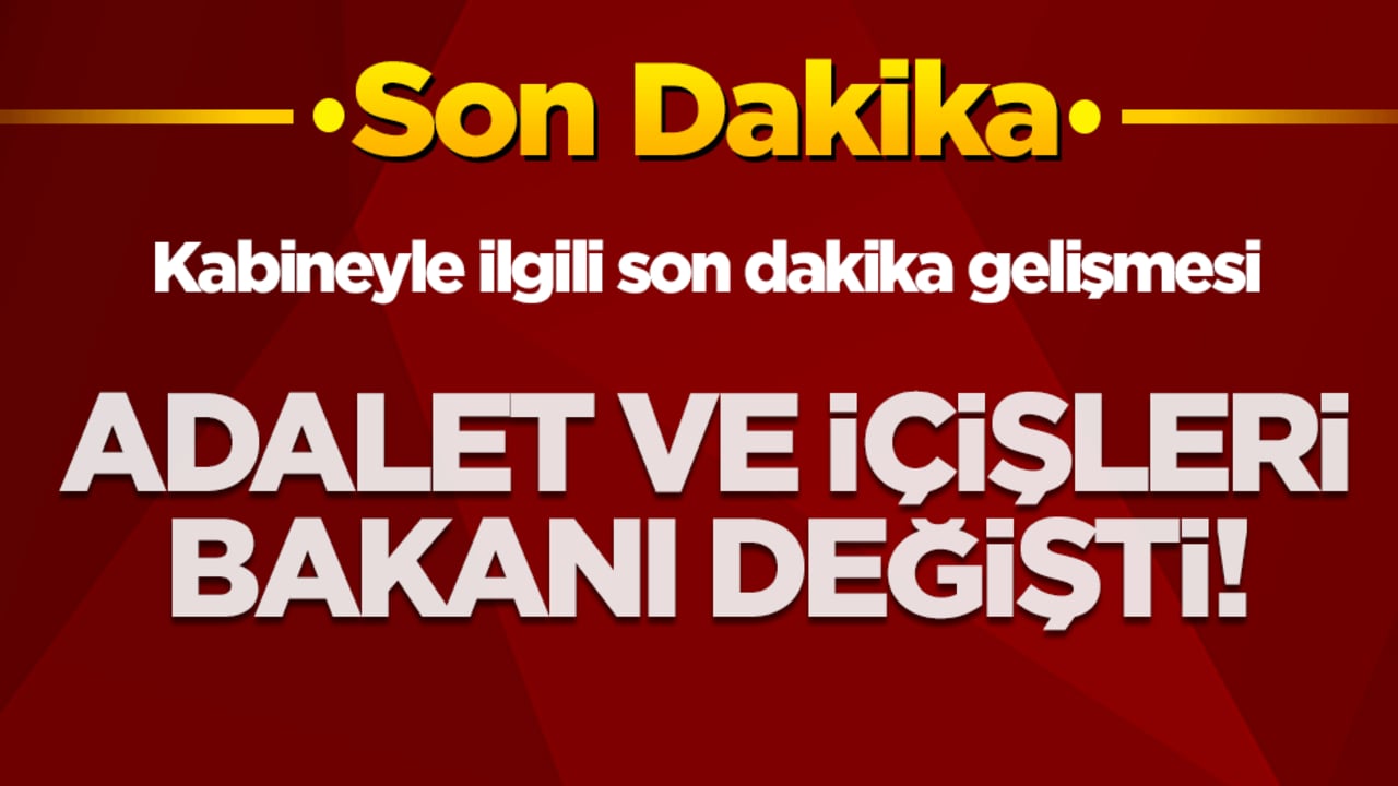Kabineyle ilgili flaş gelişme! Adalet ve İçişleri Bakanı değişti