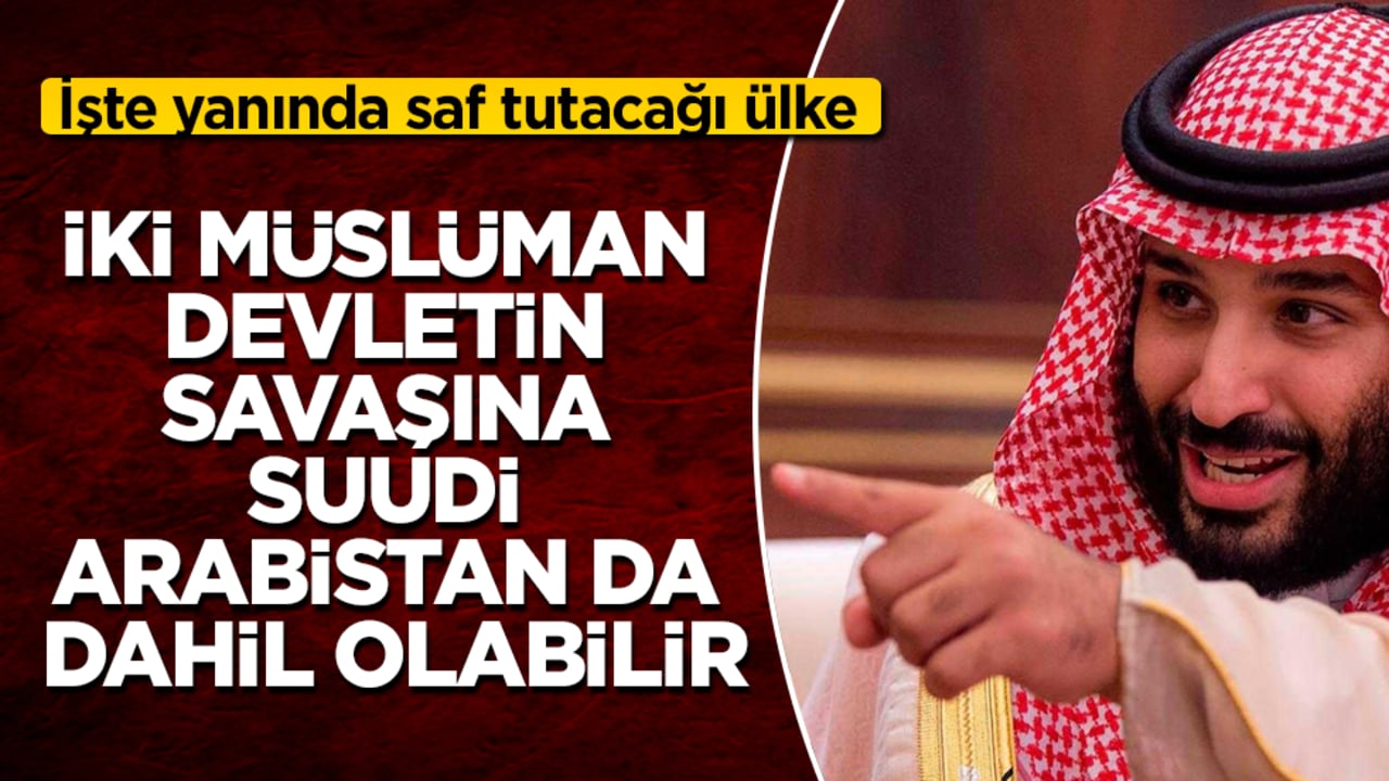 İki Müslüman devletin savaşına Suudi Arabistan da dahil olabilir! İşte yanında saf tutacağı ülke