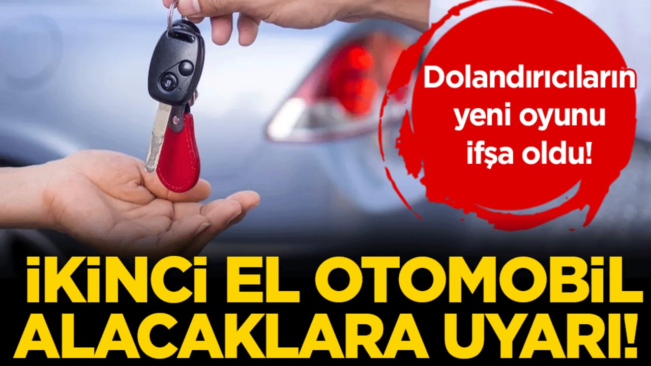 İkinci el oto almak isteyenlere uyarı: Dolandırıcıların yeni taktiği ortaya çıktı!