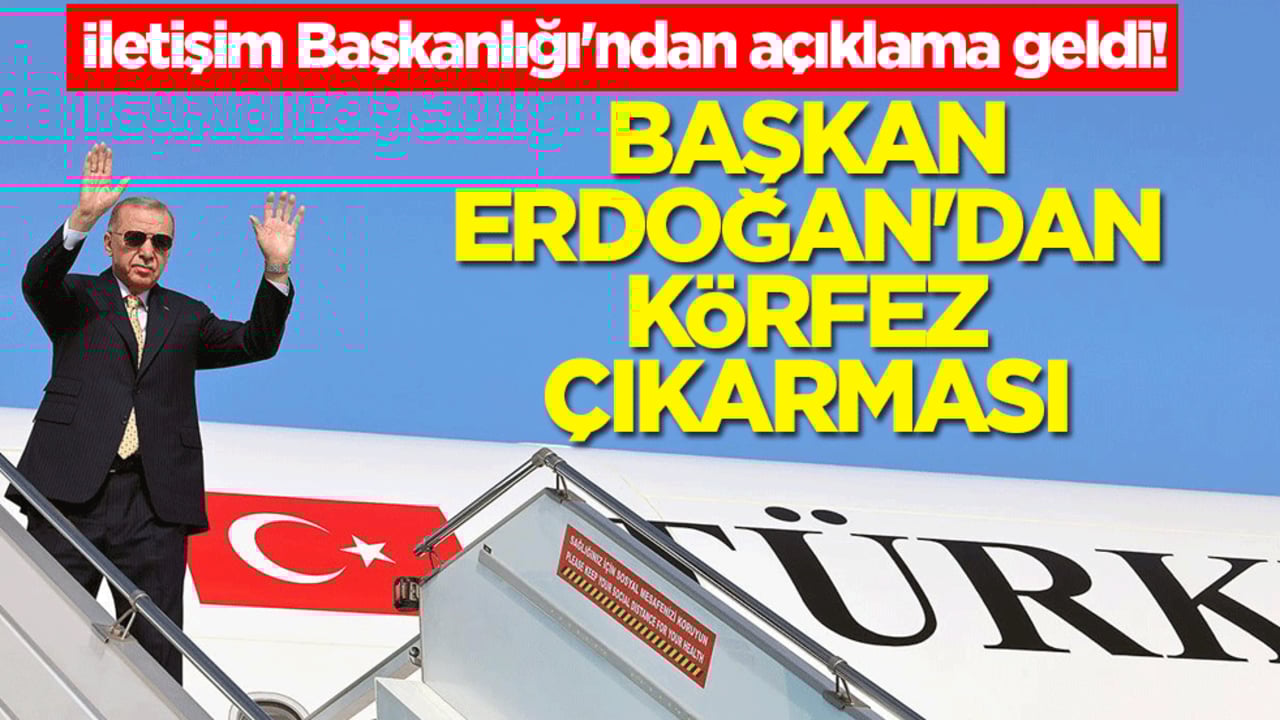 İletişim Başkanlığı'ndan açıklama geldi! Başkan Erdoğan'dan körfez çıkarması