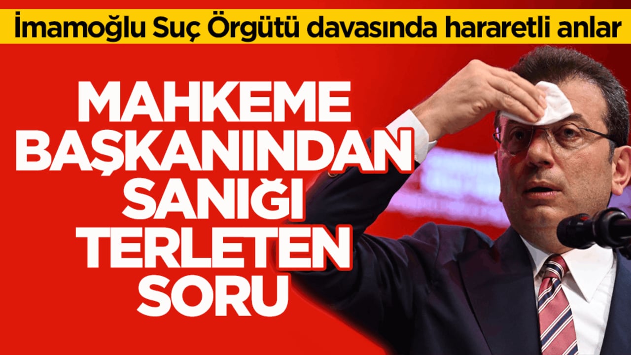 İmamoğlu Suç Örgütü davasında hararetli anlar! Mahkeme başkanından sanığı terleten soru