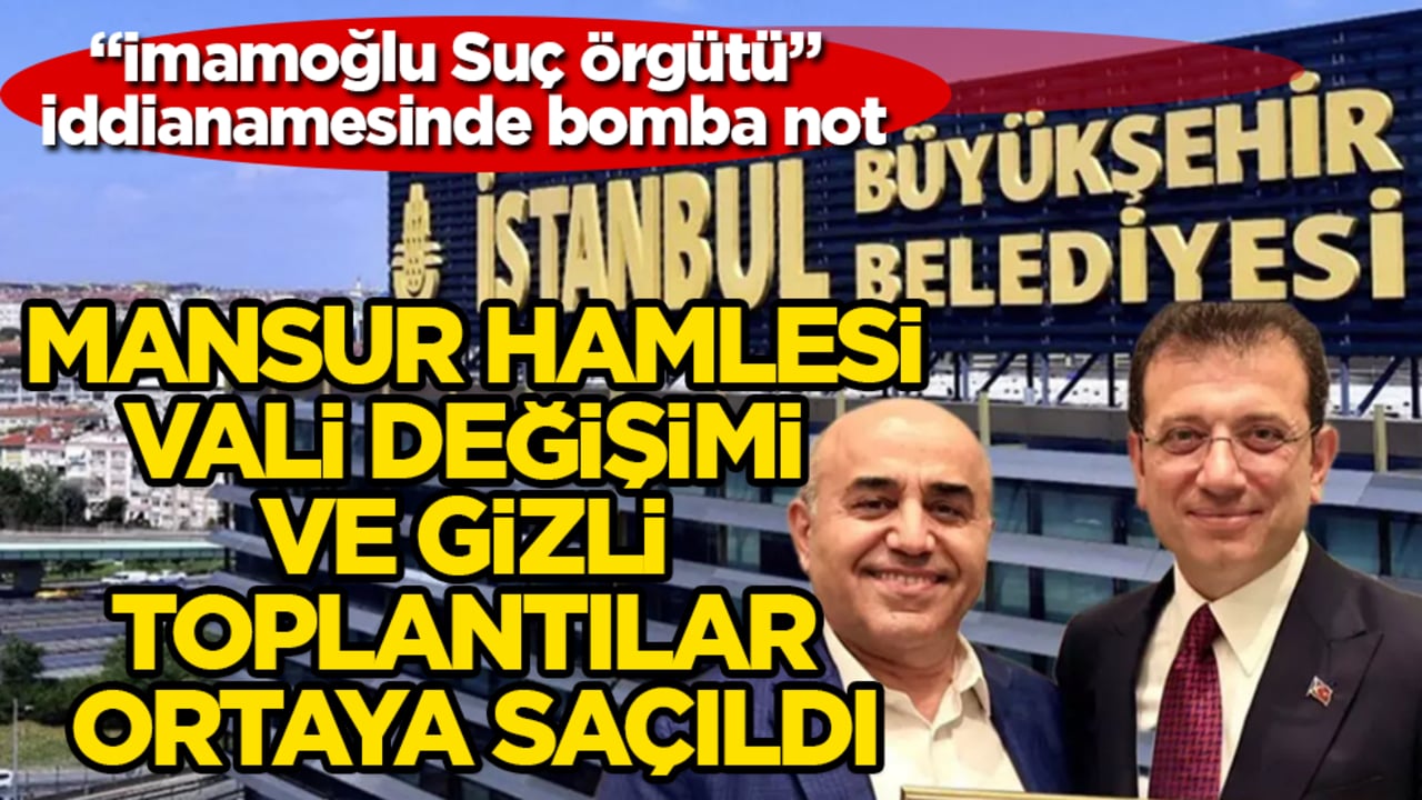 "İmamoğlu Suç Örgütü" iddianamesinde bomba not: Mansur hamlesi, vali değişimi ve gizli toplantılar ortaya saçıldı