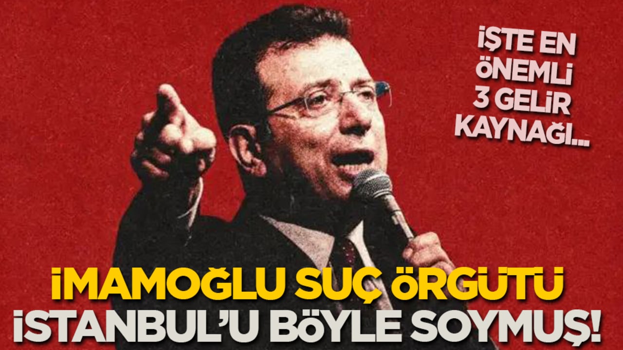 İmamoğlu Suç Örgütü İstanbul’u böyle soymuş! İşte en önemli 3 gelir kaynakları...