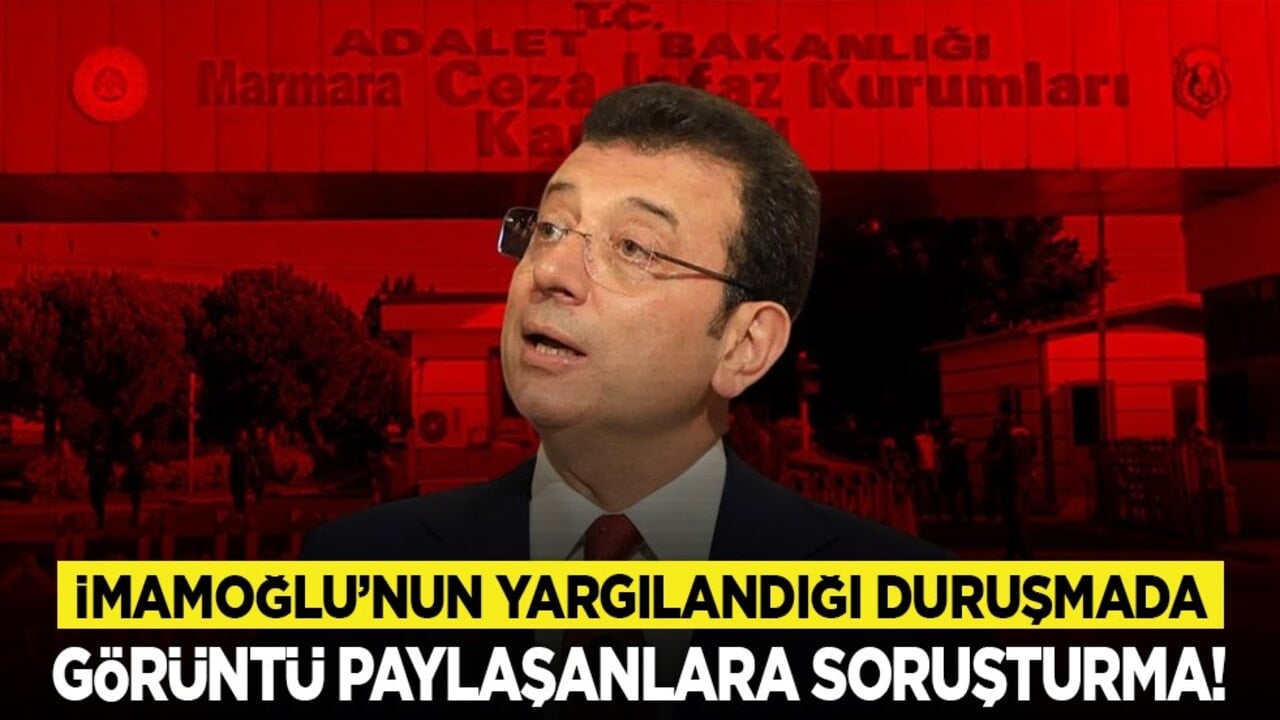 İmamoğlu’nun yargılandığı duruşmada görüntü paylaşanlara soruşturma!