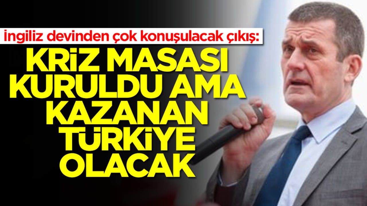 İngiliz devinden çok konuşulacak çıkış: Kriz masası kuruldu ama kazanan Türkiye olacak