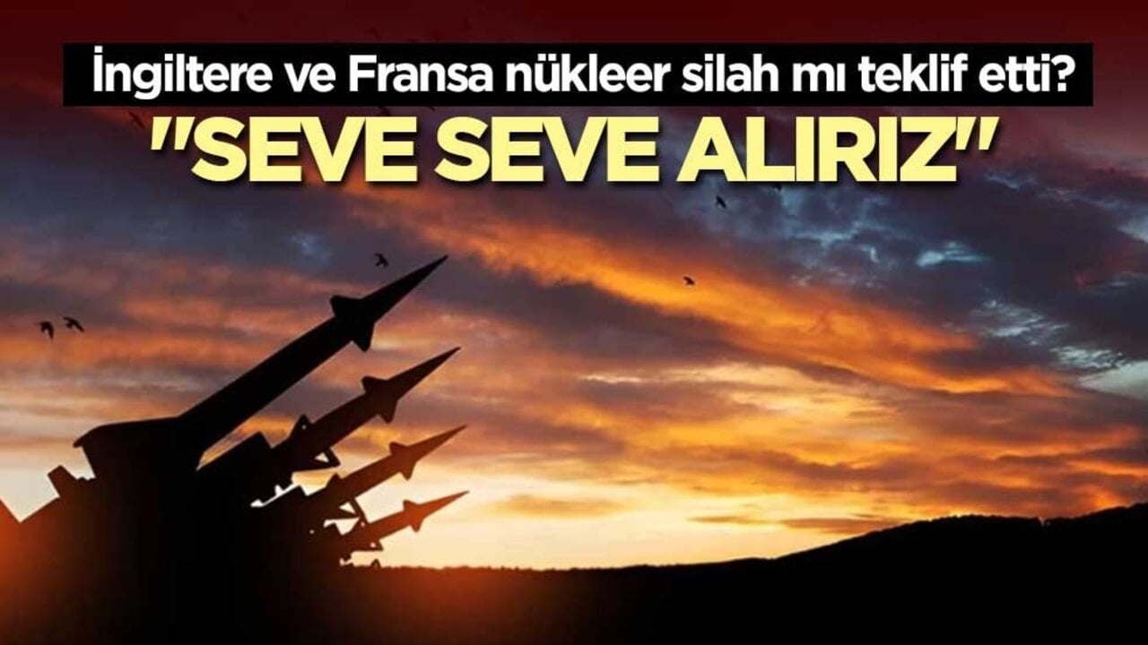 İngiltere ve Fransa nükleer silah mı teklif etti? Seve seve alırız