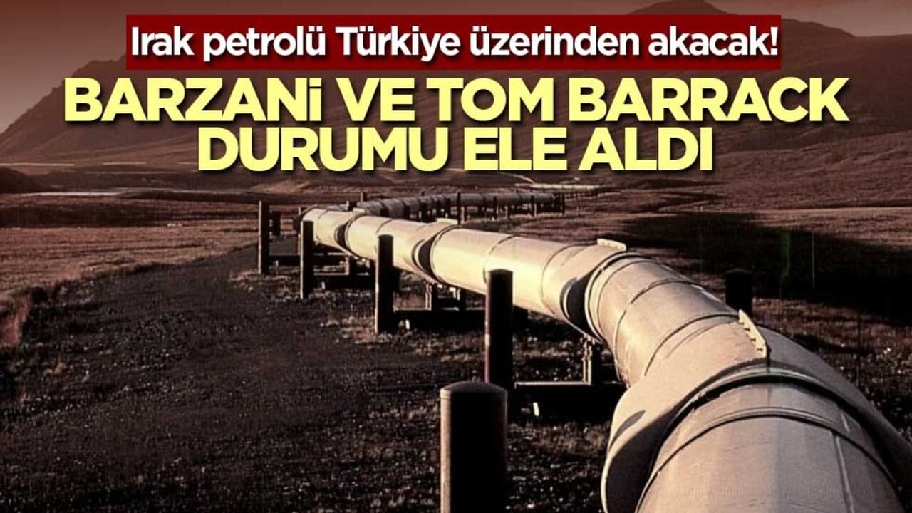 Irak petrolü Türkiye üzerinden akacak! Barzani ve Tom Barrack durumu ele aldı