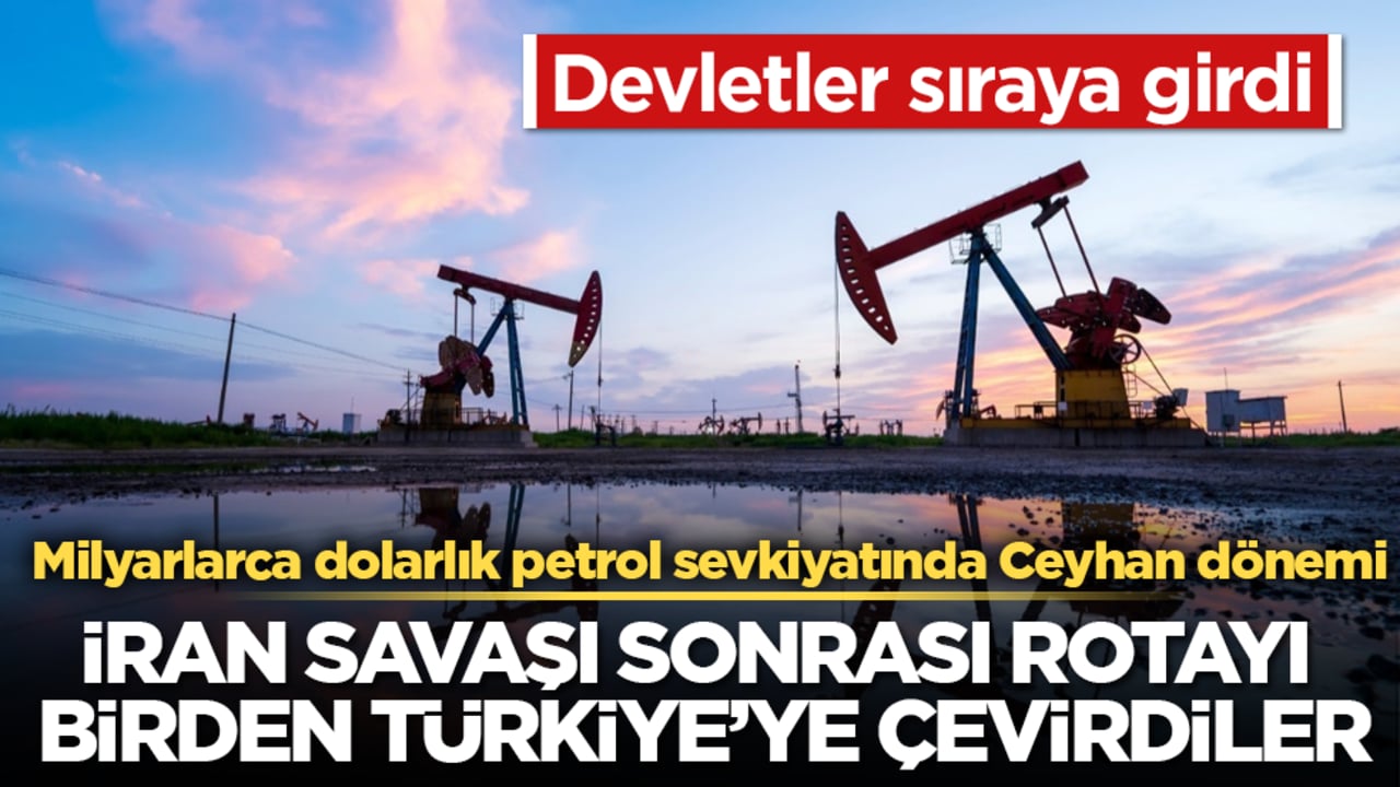 İran savaşı sonrası rotayı birden Türkiye’ye çevirdiler! Devletler sıraya girdi: Milyarlarca dolarlık petrol sevkiyatında Ceyhan dönemi