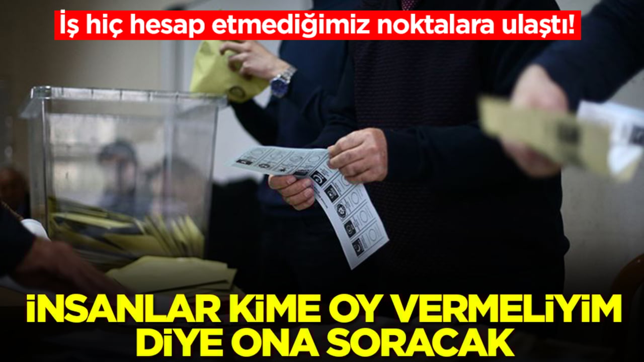 İş hiç hesap etmediğimiz noktalara ulaştı: İnsanlar kime oy vermeliyim diye ona soracak
