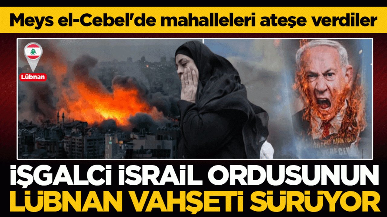 İşgalci İsrail ordusunun Lübnan vahşeti sürüyor: Meys el-Cebel'de mahalleleri ateşe verdiler!