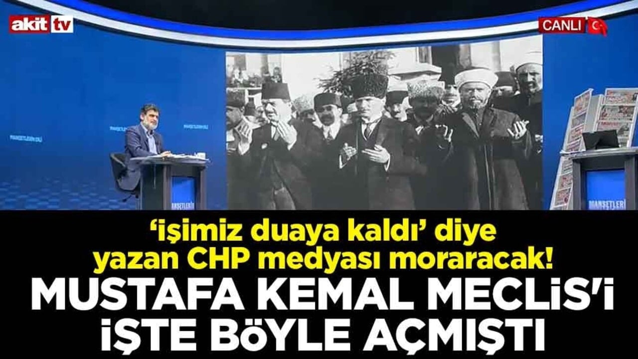 ‘İşimiz duaya kaldı’ diye yazan CHP medyası moraracak! Mustafa Kemal Meclis'i işte böyle açmıştı