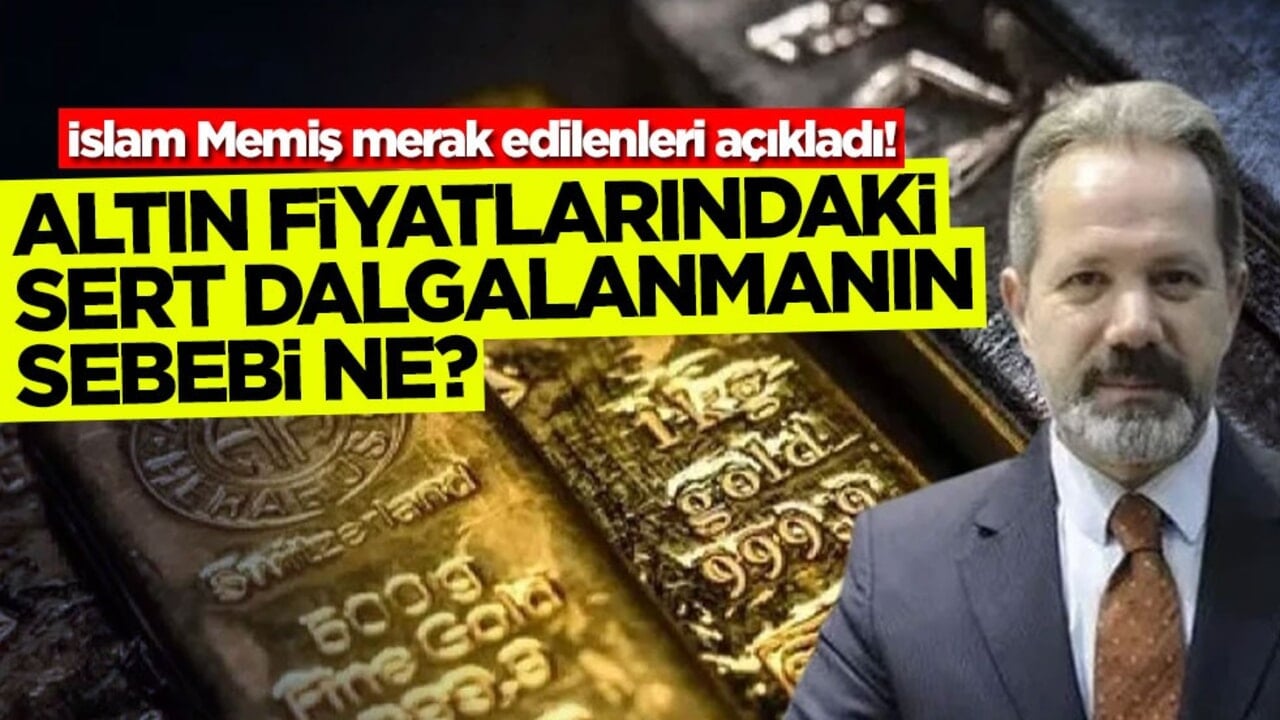 İslam Memiş merak edilenleri açıkladı! Altın fiyatlarındaki dalgalanmanın sebebi ne?