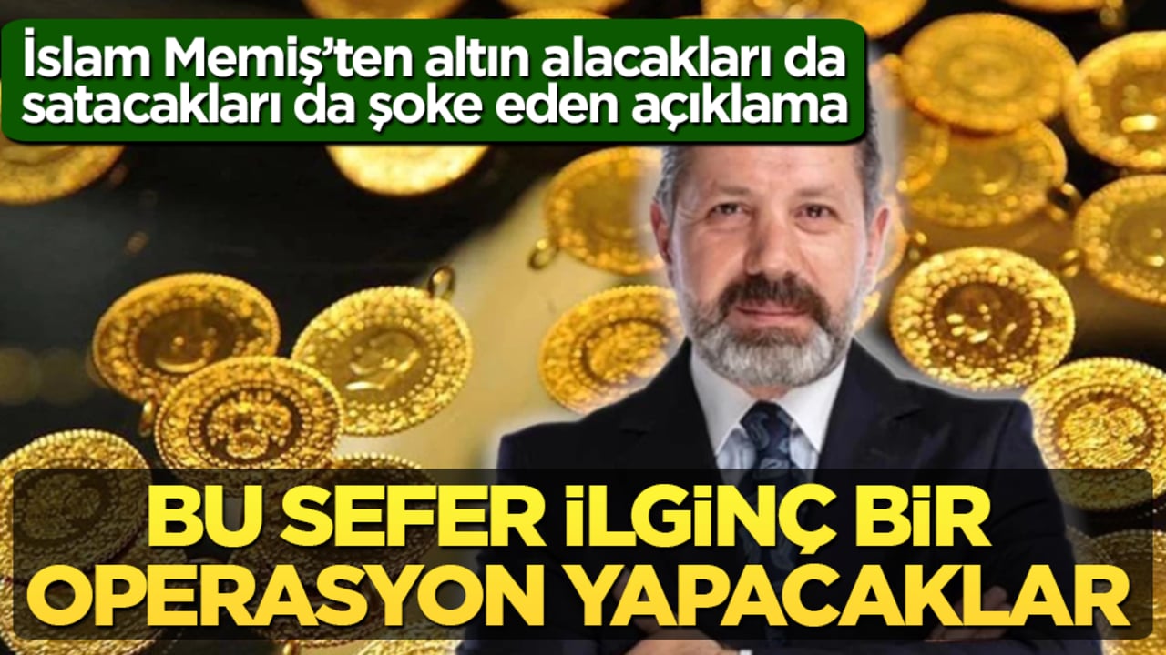 İslam Memiş’ten altın alacakları da satacakları da şoke eden açıklama: Bu sefer ilginç bir operasyon yapacaklar