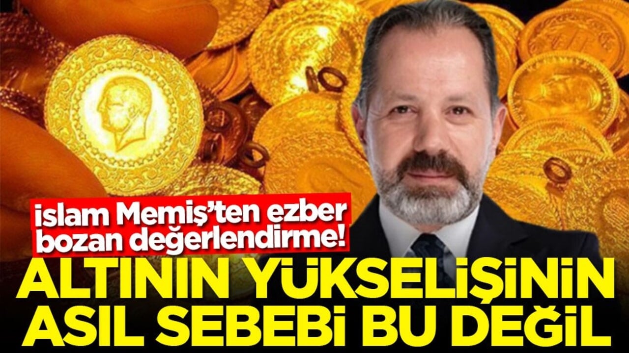 İslam Memiş’ten ezber bozan değerlendirme! Altının yükselişinin asıl sebebi bu değil