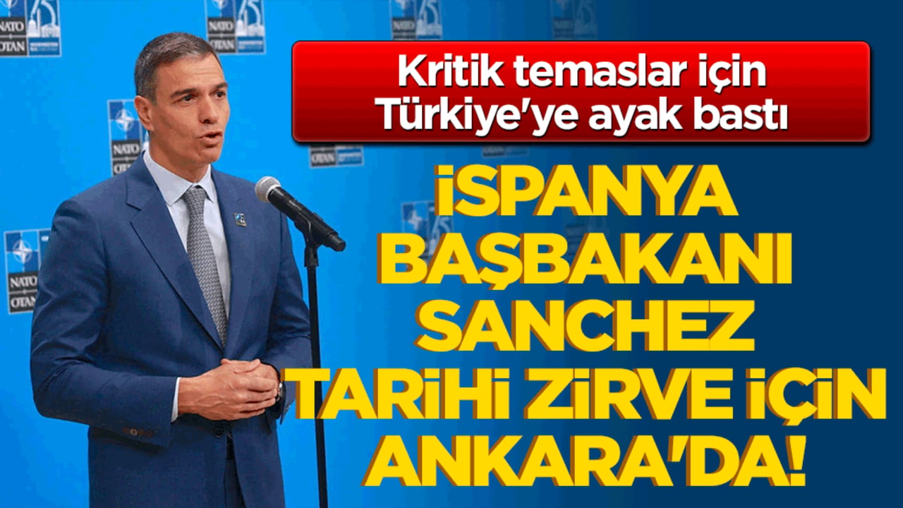 İspanya Başbakanı Sanchez tarihi zirve için Ankara'da! Kritik temaslar için Türkiye'ye ayak bastı!