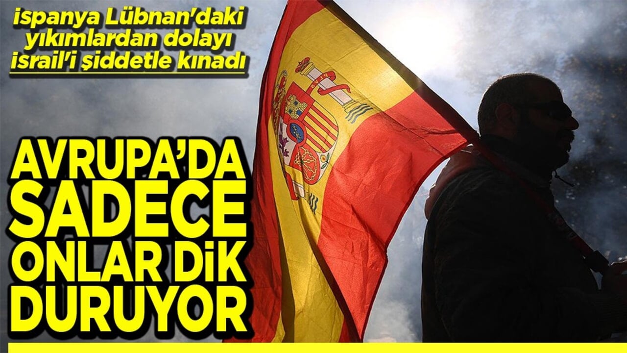 İspanya Lübnan'daki yıkımlardan dolayı İsrail'i şiddetle kınadı Avrupa’da sadece onlar dik duruyor
