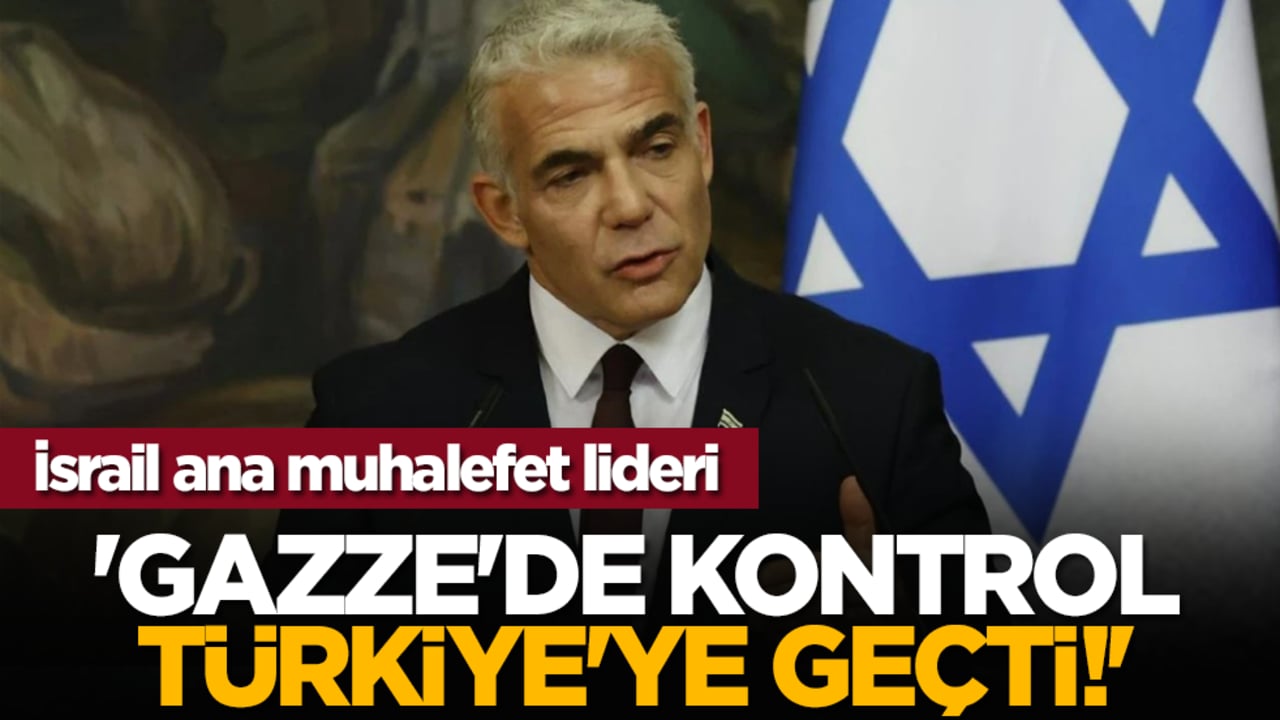 İsrail ana muhalefet lideri: 'Gazze'de kontrol Türkiye'ye geçti!'