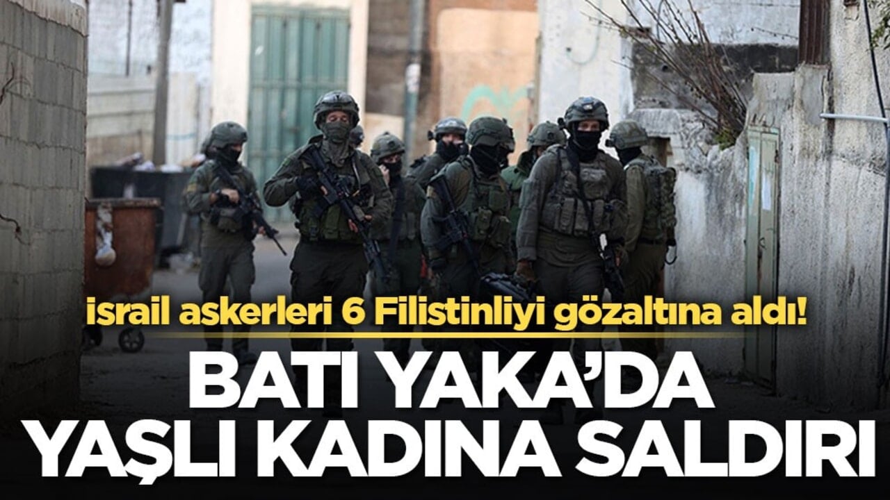 İsrail askerleri 6 Filistinliyi gözaltına aldı! Batı Yaka’da yaşlı kadına saldırı!