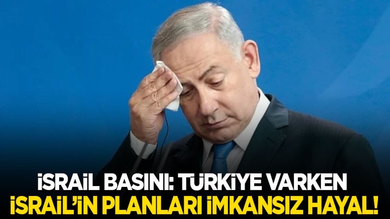 İsrail basını: Türkiye varken İsrail’in planları imkansız hayal!