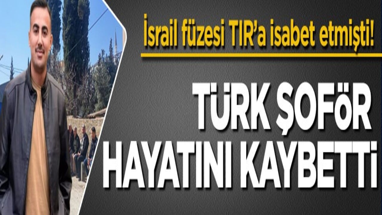 İsrail füzesi TIR’a isabet etmişti! Türk şoför hayatını kaybetti