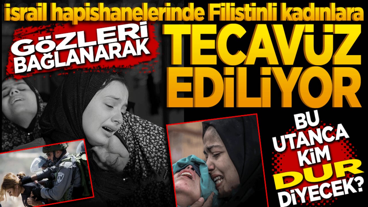 İsrail hapishanelerinde Filistinli kadınlara gözleri bağlanarak tecavüz ediliyor! Müslümanların bu utancına kim dur diyecek?