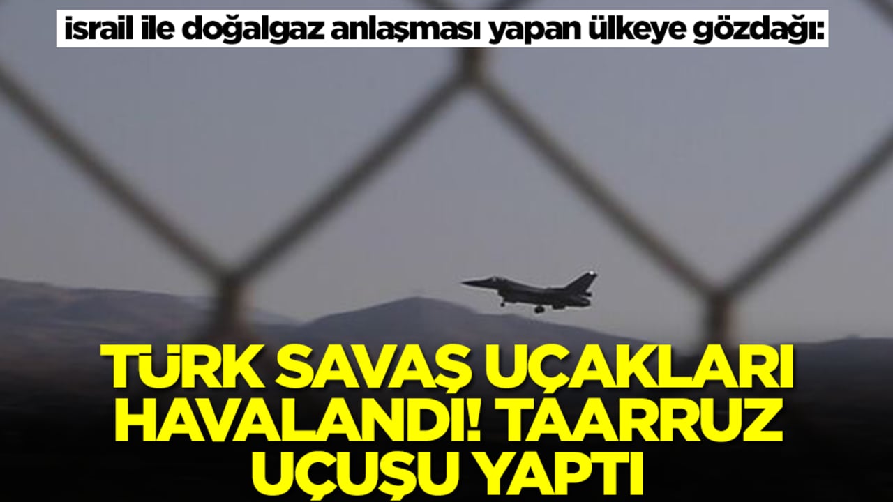 İsrail ile doğalgaz anlaşması yapan ülkeye gözdağı: Türk savaş uçakları havalandı, taarruz uçuşu yaptı