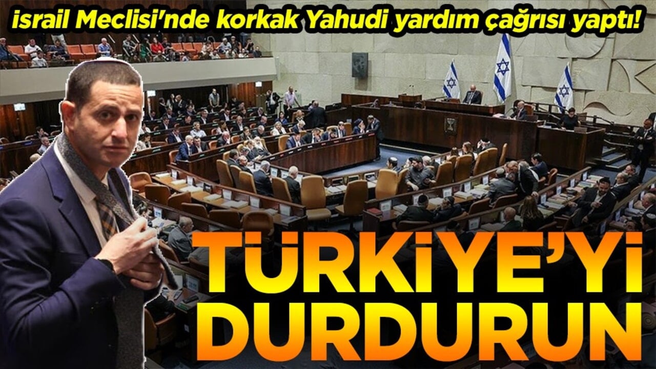 İsrail Meclisi'nde korkak Yahudi yardım çağrısı yaptı.’Türkiye’yi durdurun’