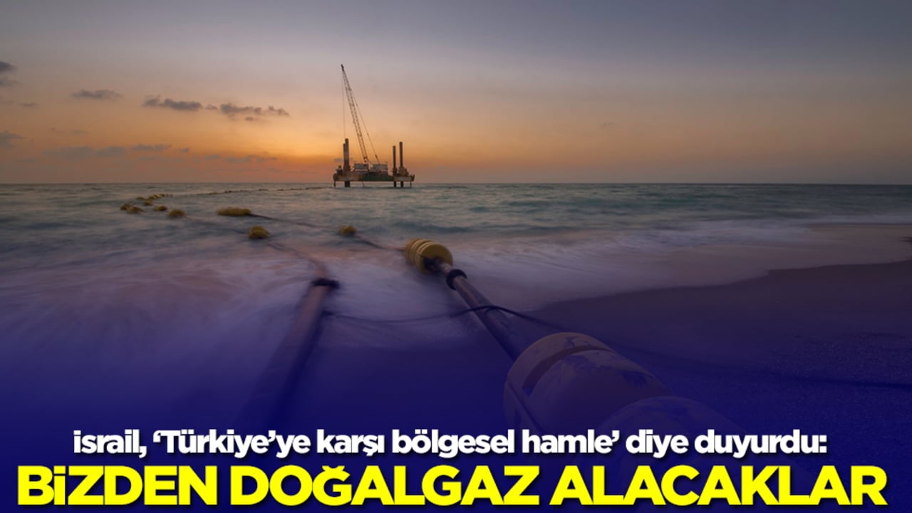 İsrail, ‘Türkiye’ye karşı bölgesel hamle’ diye duyurdu: Bizden doğalgaz alacaklar